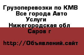 Грузоперевозки по КМВ. - Все города Авто » Услуги   . Нижегородская обл.,Саров г.